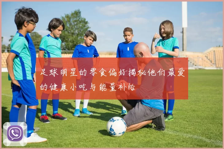 足球明星的零食偏好揭秘他们最爱的健康小吃与能量补给