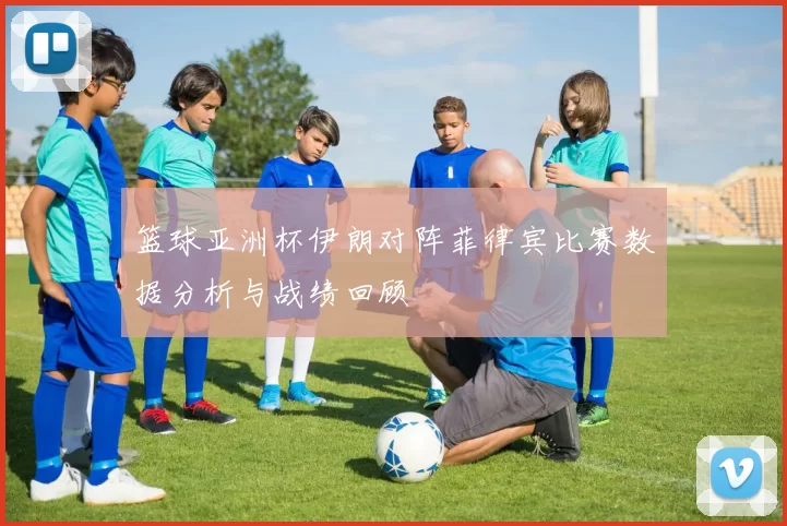 篮球亚洲杯伊朗对阵菲律宾比赛数据分析与战绩回顾
