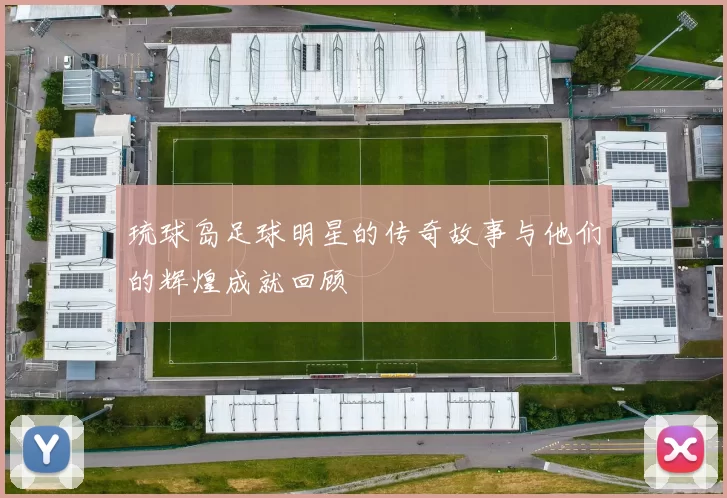 琉球岛足球明星的传奇故事与他们的辉煌成就回顾