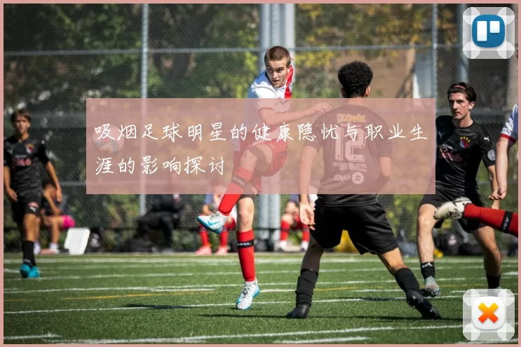 吸烟足球明星的健康隐忧与职业生涯的影响探讨