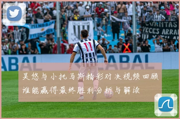 吴悠与小托马斯精彩对决视频回顾谁能赢得最终胜利分析与解读