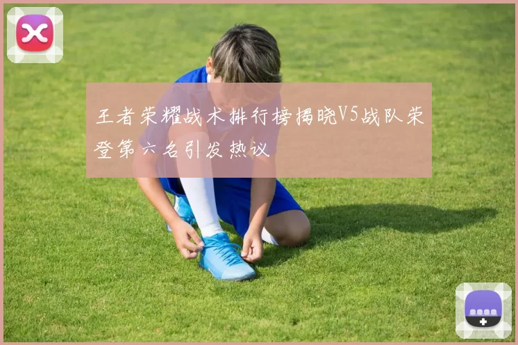王者荣耀战术排行榜揭晓V5战队荣登第六名引发热议