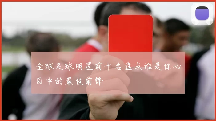 全球足球明星前十名盘点谁是你心目中的最佳前锋