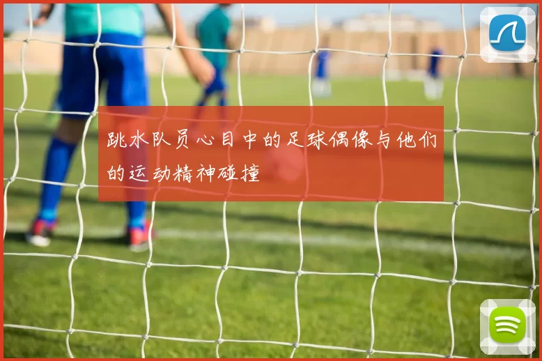 跳水队员心目中的足球偶像与他们的运动精神碰撞