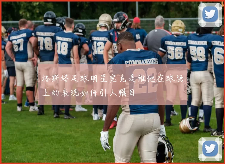 格斯塔足球明星究竟是谁他在球场上的表现如何引人瞩目