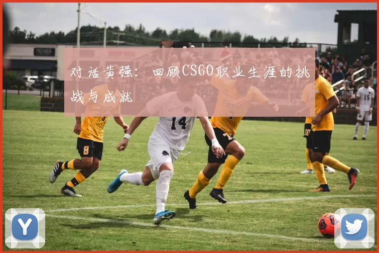 对话黄强：回顾CSGO职业生涯的挑战与成就
