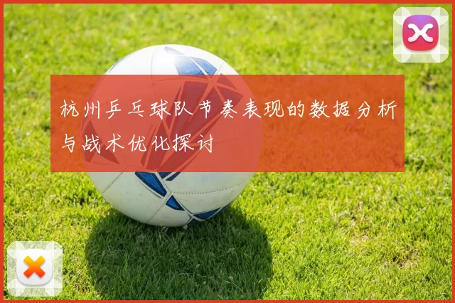 杭州乒乓球队节奏表现的数据分析与战术优化探讨